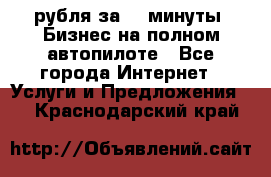 222.222 рубля за 22 минуты. Бизнес на полном автопилоте - Все города Интернет » Услуги и Предложения   . Краснодарский край